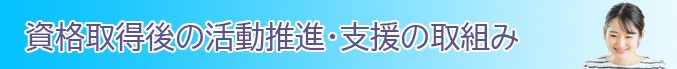 資格取得後の活動推進・支援の取組み