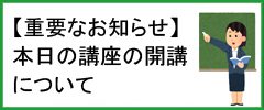 「【重要なお知らせ】本日の講座の開講について」ページへ